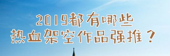 2019都有哪些热血架空作品强推？